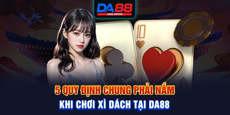 5 quy định chung phải nắm trong cách đếm bài xì dách tại Da88