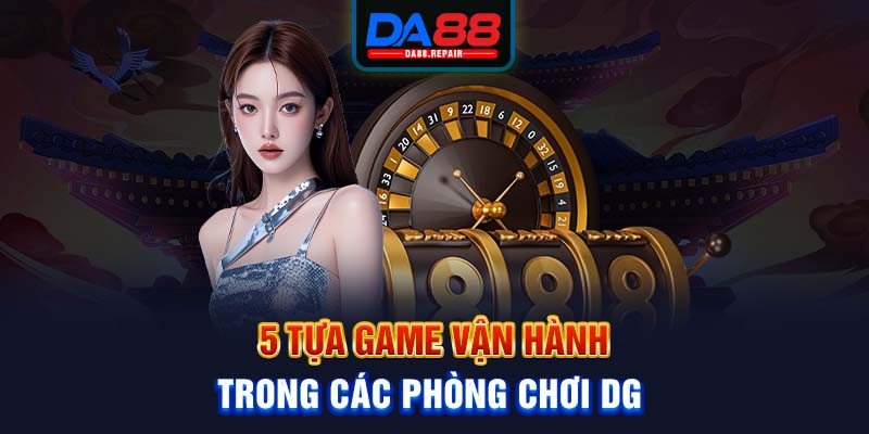 5 tựa game vận hành trong các phòng chơi DG 