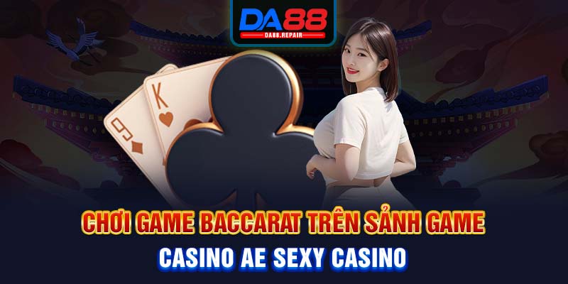 Chơi game Baccarat trên sảnh game casino AE SEXY Casino