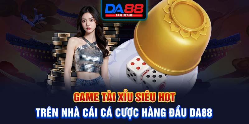 Game tài xỉu siêu hot trên nhà cái cá cược hàng đầu Da88