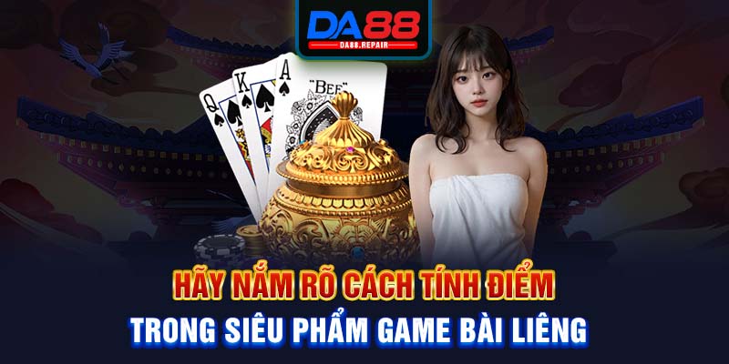 Hãy nắm rõ cách tính điểm trong siêu phẩm game bài Liêng 