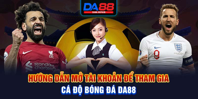 Hướng dẫn mở tài khoản để tham gia cá độ bóng đá Da88