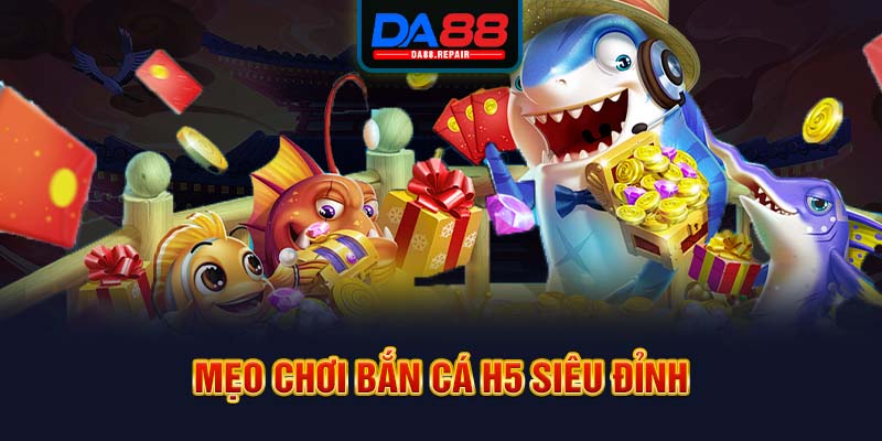 Mẹo chơi bắn cá H5 siêu đỉnh