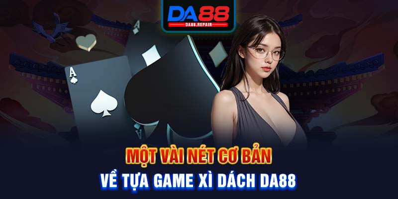 Một vài nét cơ bản về tựa game xì dách Da88