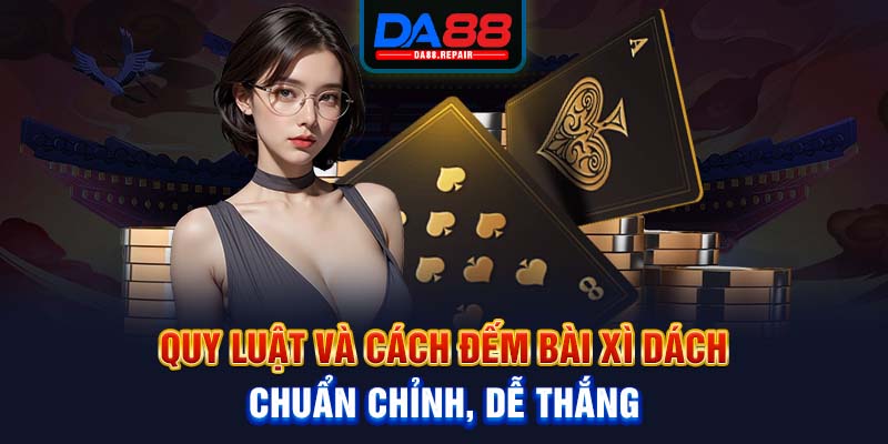 Quy luật và cách đếm bài xì dách chuẩn chỉnh, dễ thắng