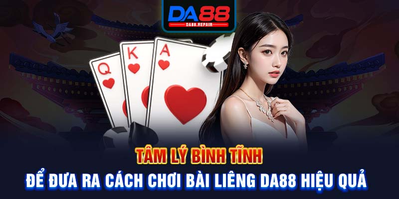 Tâm lý bình tĩnh để đưa ra cách chơi bài Liêng Da88 hiệu quả 