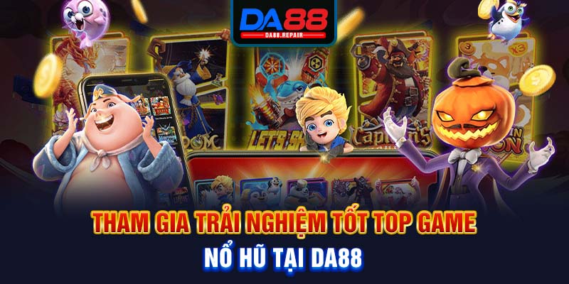 Tham gia trải nghiệm tốt top game nổ hũ tại Da88