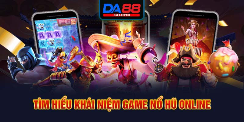 Tìm hiểu khái niệm game nổ hũ online